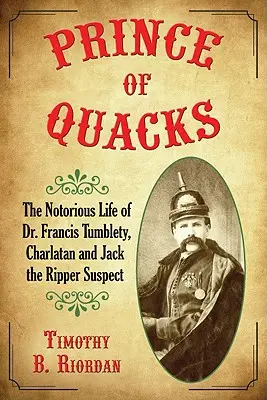 Prinz der Quacksalber: Das berüchtigte Leben des Dr. Francis Tumblety, Scharlatan und Jack the Ripper-Verdächtiger - Prince of Quacks: The Notorious Life of Dr. Francis Tumblety, Charlatan and Jack the Ripper Suspect