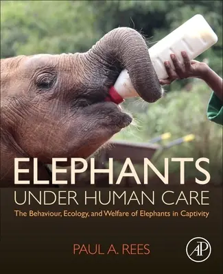 Elefanten in menschlicher Obhut - Das Verhalten, die Ökologie und das Wohlergehen von Elefanten in Gefangenschaft - Elephants Under Human Care - The Behaviour, Ecology, and Welfare of Elephants in Captivity