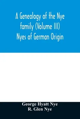 Eine Genealogie der Familie Nye (Band III) Nyes deutscher Herkunft - A genealogy of the Nye family (Volume III) Nyes of German Origin