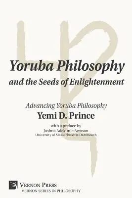 Die Yoruba-Philosophie und die Saat der Erleuchtung: Fortschrittliche Yoruba-Philosophie - Yoruba Philosophy and the Seeds of Enlightenment: Advancing Yoruba Philosophy