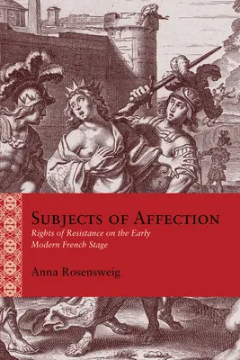 Subjekte der Zuneigung: Widerstandsrechte auf der französischen Bühne der frühen Neuzeit - Subjects of Affection: Rights of Resistance on the Early Modern French Stage