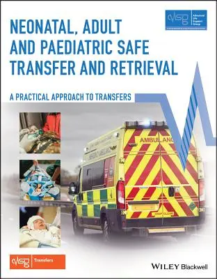 Neonatale, erwachsene und pädiatrische sichere Verlegung und Bergung: Ein praktischer Ansatz für Verlegungen (Advanced Life Support Group (Alsg)) - Neonatal, Adult and Paediatric Safe Transfer and Retrieval: A Practical Approach to Transfers (Advanced Life Support Group (Alsg))