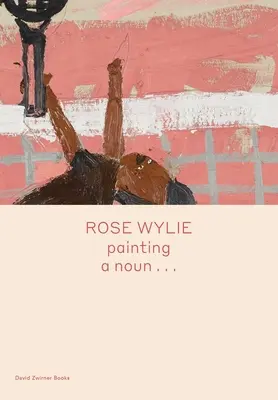 Rose Wylie: Das Malen eines Substantivs... - Rose Wylie: Painting a Noun...