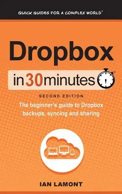 Dropbox in 30 Minuten (2. Auflage): Der Leitfaden für Einsteiger zu Dropbox-Backups, Synchronisierung und Freigabe - Dropbox In 30 Minutes (2nd Edition): The beginner's guide to Dropbox backups, syncing, and sharing