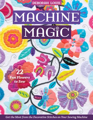 Maschinenzauber: Holen Sie das Beste aus den Zierstichen Ihrer Nähmaschine heraus; 22 lustige Blumen zum Nähen - Machine Magic: Get the Most from the Decorative Stitches on Your Sewing Machine; 22 Fun Flowers to Sew