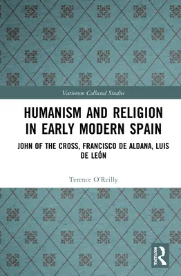 Humanismus und Religion im Spanien der frühen Neuzeit: Johannes vom Kreuz, Francisco de Aldana, Luis de Len - Humanism and Religion in Early Modern Spain: John of the Cross, Francisco de Aldana, Luis de Len