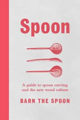 Löffel: Ein Leitfaden für Löffelschnitzer und die neue Holzkultur - Spoon: A Guide to Spoon Carving and the New Wood Culture