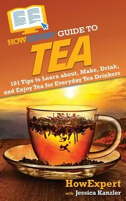 HowExpert Guide to Tea: 101 Tipps zum Lernen, Zubereiten, Trinken und Genießen von Tee für alltägliche Teetrinker - HowExpert Guide to Tea: 101 Tips to Learn about, Make, Drink, and Enjoy Tea for Everyday Tea Drinkers