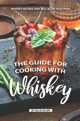 Der Leitfaden für das Kochen mit Whiskey: Whiskey-Rezepte, die Sie umhauen werden - The Guide for Cooking with Whiskey: Whiskey Recipes That Will Blow Your Mind