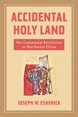 Unbeabsichtigtes Heiliges Land: Die kommunistische Revolution in Nordwestchina - Accidental Holy Land: The Communist Revolution in Northwest China