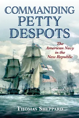Kleine Despoten befehligen: Die amerikanische Marine in der Neuen Republik - Commanding Petty Despots: The American Navy in the New Republic