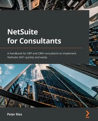 NetSuite für Berater: Ein Handbuch für ERP- und CRM-Berater, um NetSuite 2021 schnell und einfach zu implementieren - NetSuite for Consultants: A handbook for ERP and CRM consultants to implement NetSuite 2021 quickly and easily