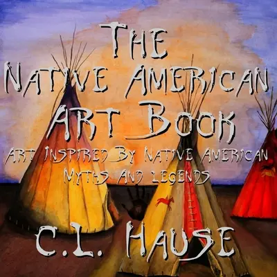 Das Kunstbuch der amerikanischen Ureinwohner Kunst inspiriert durch Mythen und Legenden der amerikanischen Ureinwohner - The Native American Art Book Art Inspired By Native American Myths And Legends