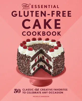 Das unverzichtbare glutenfreie Kuchen-Kochbuch: 50 klassische und kreative Lieblingskuchen für alle Anlässe - The Essential Gluten-Free Cake Cookbook: 50 Classic and Creative Favorites to Celebrate Any Occasion