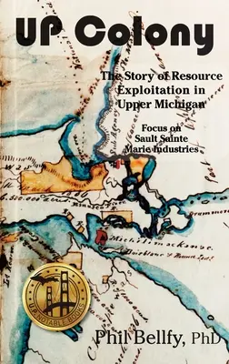 U.P. Colony: Die Geschichte der Ressourcenausbeutung in Ober-Michigan - Schwerpunkt Sault Sainte Marie Industries - U.P. Colony: The Story of Resource Exploitation in Upper Michigan -- Focus on Sault Sainte Marie Industries