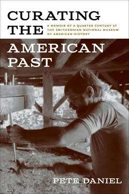 Kuratieren der amerikanischen Vergangenheit: Eine Erinnerung an ein Vierteljahrhundert am Smithsonian National Museum of American History - Curating the American Past: A Memoir of a Quarter Century at the Smithsonian National Museum of American History