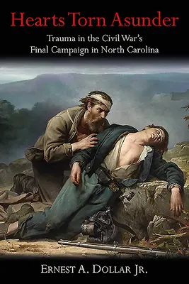 Zerrissene Herzen: Trauma im letzten Feldzug des Bürgerkriegs in North Carolina - Hearts Torn Asunder: Trauma in the Civil War's Final Campaign in North Carolina