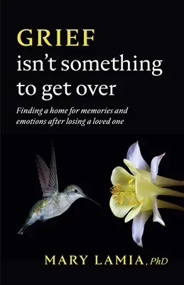 Trauer ist nichts, worüber man hinwegkommt: Nach dem Verlust eines geliebten Menschen ein Zuhause für Erinnerungen und Emotionen finden - Grief Isn't Something to Get Over: Finding a Home for Memories and Emotions After Losing a Loved One