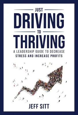 Vom Fahren zum Gedeihen: Ein Leitfaden für Führungskräfte zur Stressreduzierung und Gewinnsteigerung - Just Driving to Thriving: A Leadership Guide to Decrease Stress and Increase Profits