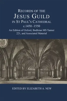 Aufzeichnungen der Jesus-Gilde in der St. Paul's Cathedral, ca. 1450-1550: Eine Edition von Oxford, Bodleian MS Tanner 221, und zugehörigem Material - Records of the Jesus Guild in St Paul's Cathedral, C.1450-1550: An Edition of Oxford, Bodleian MS Tanner 221, and Associated Material