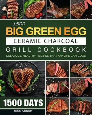 1500 Big Green Egg Keramik-Holzkohlegrill Kochbuch: 1500 Tage leckere, gesunde Rezepte, die jeder kochen kann - 1500 Big Green Egg Ceramic Charcoal Grill Cookbook: 1500 Days Delicious, Healthy Recipes that Anyone Can Cook