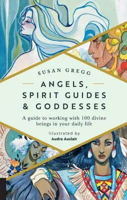 Engel, Geistführer und Göttinnen: Ein Leitfaden für die Arbeit mit 100 göttlichen Wesen in Ihrem täglichen Leben - Angels, Spirit Guides & Goddesses: A Guide to Working with 100 Divine Beings in Your Daily Life