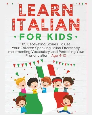 Italienisch lernen für Kinder: 115 fesselnde Geschichten, mit denen Ihre Kinder mühelos Italienisch sprechen, Vokabeln einprägen und ihre Ausdrucksweise perfektionieren - Learn Italian For Kids: 115 Captivating Stories To Get Your Children Speaking Italian Effortlessly Implementing Vocabulary, and Perfecting You