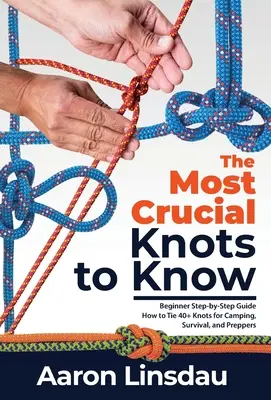 Die wichtigsten Knoten, die man kennen muss: Schritt-für-Schritt-Anleitung für Anfänger zum Binden von über 40 Knoten für Camping, Überleben und Vorbereitung - The Most Crucial Knots to Know: Beginner Step-by-Step Guide How to Tie 40+ Knots for Camping, Survival, and Preppers