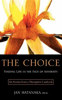 Die Wahl: Das Leben im Angesicht des Unglücks finden - Sechs Geschichten aus dem Fallbuch eines Therapeuten - The Choice: Finding Life in the Face of Adversity -- Six Stories from a Therapist's Casebook