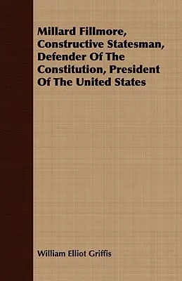 Millard Fillmore, konstruktiver Staatsmann, Verfechter der Verfassung, Präsident der Vereinigten Staaten - Millard Fillmore, Constructive Statesman, Defender of the Constitution, President of the United States