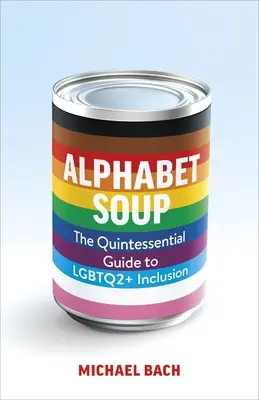 Alphabetische Suppe: Der unverzichtbare Leitfaden für Lgbtq2+-Integration am Arbeitsplatz - Alphabet Soup: The Essential Guide to Lgbtq2+ Inclusion at Work