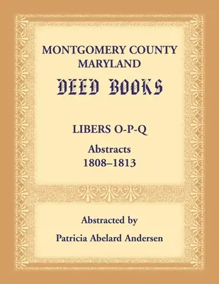 Montgomery County, Maryland Urkundenbücher: Libers O-P-Q Zusammenfassungen, 1808-1813 - Montgomery County, Maryland Deed Books: Libers O-P-Q Abstracts, 1808-1813