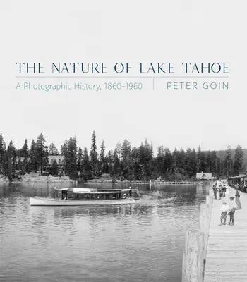 Die Natur des Tahoe-Sees: Eine fotografische Geschichte, 1860-1960 - The Nature of Lake Tahoe: A Photographic History, 1860-1960