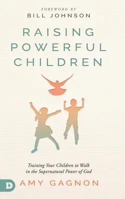Starke Kinder erziehen: Wie Sie Ihre Kinder dazu erziehen, in der übernatürlichen Kraft Gottes zu wandeln - Raising Powerful Children: Training Your Children to Walk in the Supernatural Power of God