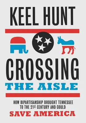 Die Überquerung des Ganges: Wie die Zweiparteienherrschaft Tennessee ins einundzwanzigste Jahrhundert führte und Amerika retten könnte - Crossing the Aisle: How Bipartisanship Brought Tennessee to the Twenty-First Century and Could Save America