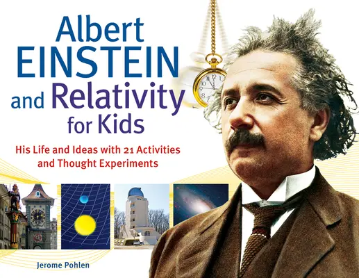 Albert Einstein und die Relativitätstheorie für Kinder: Sein Leben und seine Ideen mit 21 Aktivitäten und GedankenexperimentenBand 45 - Albert Einstein and Relativity for Kids: His Life and Ideas with 21 Activities and Thought Experimentsvolume 45