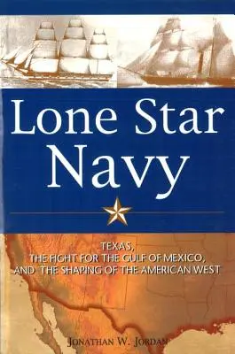 Lone Star Navy: Texas, der Kampf um den Golf von Mexiko und die Gestaltung des amerikanischen Westens - Lone Star Navy: Texas, the Fight for the Gulf of Mexico, and the Shaping of the American West