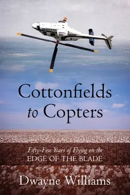 Von Baumwollfeldern zu Hubschraubern: Fünfundfünfzig Jahre Fliegen am Rande der Klinge - Cottonfields to Copters: Fifty-Five Years of Flying on the Edge of the Blade