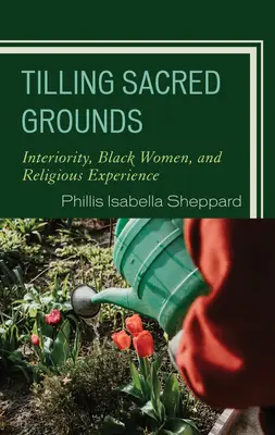 Heilige Böden bestellen: Innerlichkeit, schwarze Frauen und religiöse Erfahrung - Tilling Sacred Grounds: Interiority, Black Women, and Religious Experience