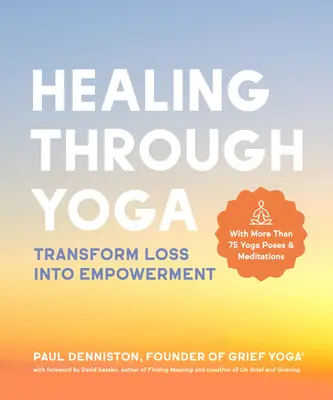 Heilung durch Yoga: Verlust in Kraft verwandeln - mit mehr als 75 Yogastellungen und Meditationen - Healing Through Yoga: Transform Loss Into Empowerment - With More Than 75 Yoga Poses and Meditations