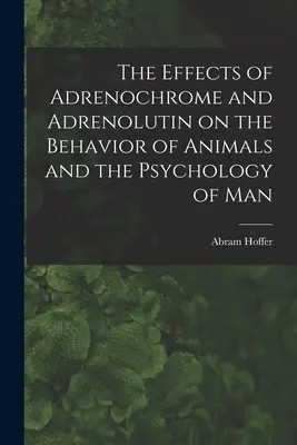 Die Auswirkungen von Adrenochrom und Adrenolutin auf das Verhalten von Tieren und die Psychologie des Menschen - The Effects of Adrenochrome and Adrenolutin on the Behavior of Animals and the Psychology of Man