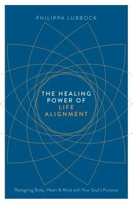 Die heilende Kraft der Lebensausrichtung: Die Neuausrichtung von Körper, Herz und Geist auf die Bestimmung der Seele - The Healing Power of Life Alignment: Realigning Body, Heart and Mind with Your Soul's Purpose