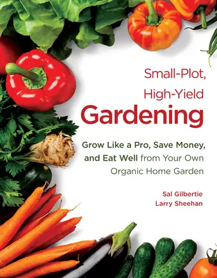 Gärtnern mit kleinen Parzellen und hohen Erträgen: Wachsen wie ein Profi, Geld sparen und gut essen im eigenen Bio-Hausgarten - Small-Plot, High-Yield Gardening: Grow Like a Pro, Save Money, and Eat Well from Your Own Organic Home Garden