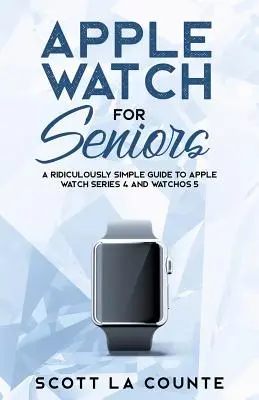 Apple Watch für Senioren: Eine lächerlich einfache Anleitung zur Apple Watch Series 4 und WatchOS 5 - Apple Watch For Seniors: A Ridiculously Simple Guide to Apple Watch Series 4 and WatchOS 5