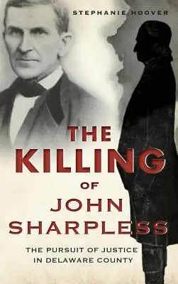 Die Ermordung von John Sharpless: Das Streben nach Gerechtigkeit in Delaware County - The Killing of John Sharpless: The Pursuit of Justice in Delaware County