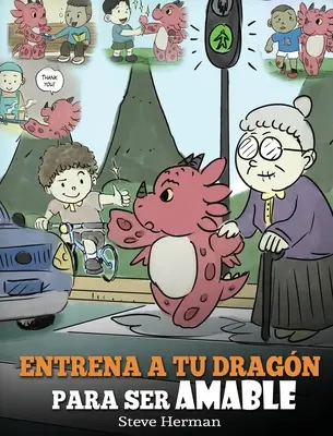 Entrena a tu Dragn para ser Amable: (Train Your Dragon To Be Kind) Un adorable cuento infantil para ensearles a los nios a ser amables, atentos, ge