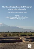 Die neolithische Siedlung von Aknashen (Ararat-Tal, Armenien): Ausgrabungszeiträume 2004-2015 - The Neolithic Settlement of Aknashen (Ararat Valley, Armenia): Excavation Seasons 2004-2015