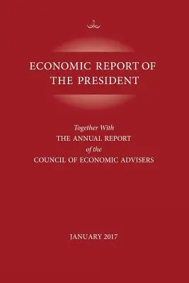 Wirtschaftsbericht des Präsidenten, Januar 2017: Zusammen mit dem Jahresbericht des Council of Economic Advisors - Economic Report of the President, January 2017: Together with the Annual Report of the Council of Economic Advisors