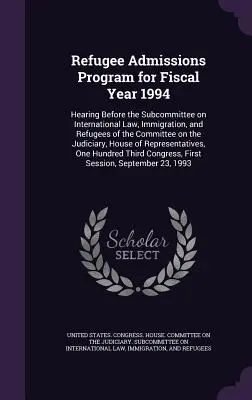 Refugee Admissions Program for Fiscal Year 1994: Hearing Before the Subcommittee on International Law, Immigration, and Refugees of the Committee on t