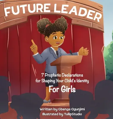 Zukünftiger Leiter: 7 prophetische Erklärungen für die Gestaltung der Identität Ihres Kindes (für Mädchen) - Future Leader: 7 Prophetic Declarations for Shaping Your Child's Identity (For Girls)